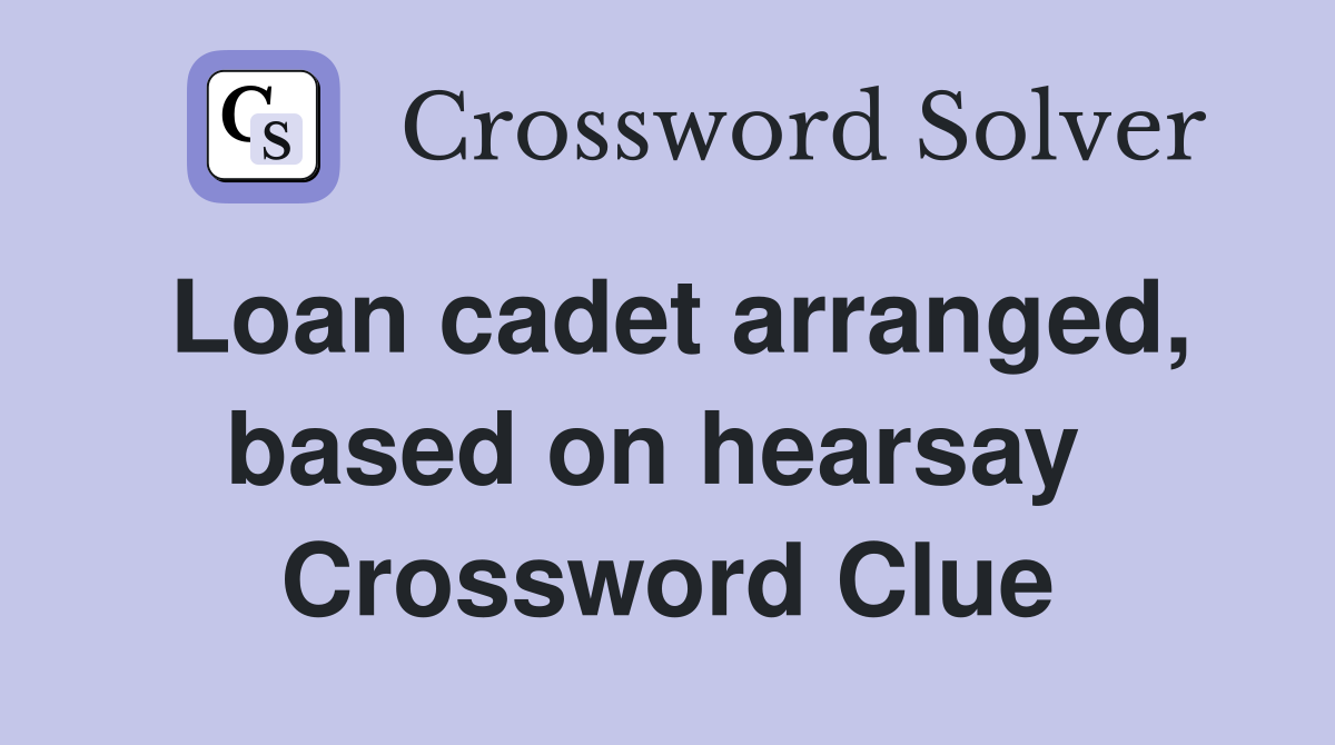 Loan cadet arranged, based on hearsay  Crossword Clue