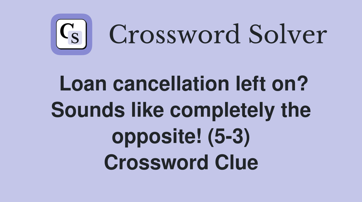 Loan cancellation left on? Sounds like completely the opposite! (5-3) Crossword Clue