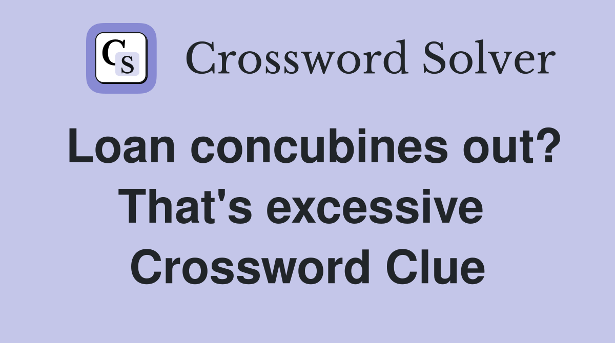 Loan concubines out? That's excessive  Crossword Clue