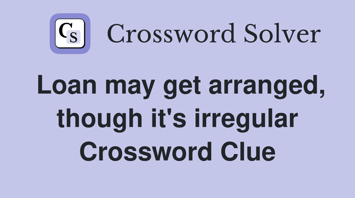 Loan may get arranged, though it's irregular Crossword Clue