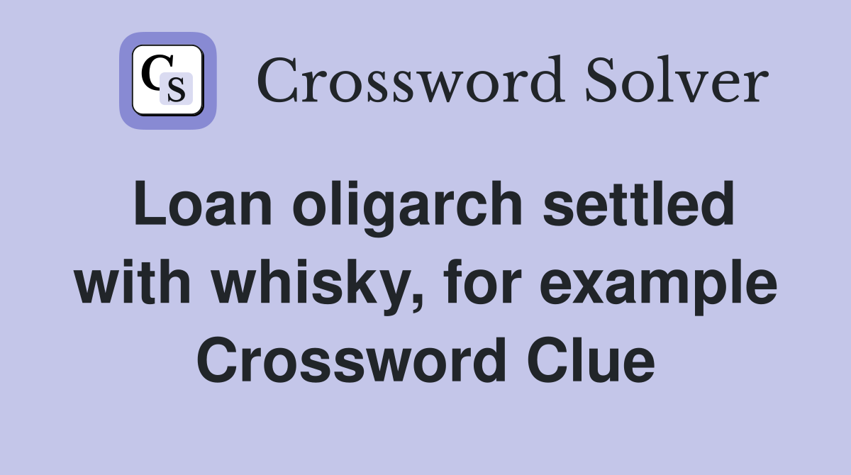 Loan oligarch settled with whisky, for example Crossword Clue