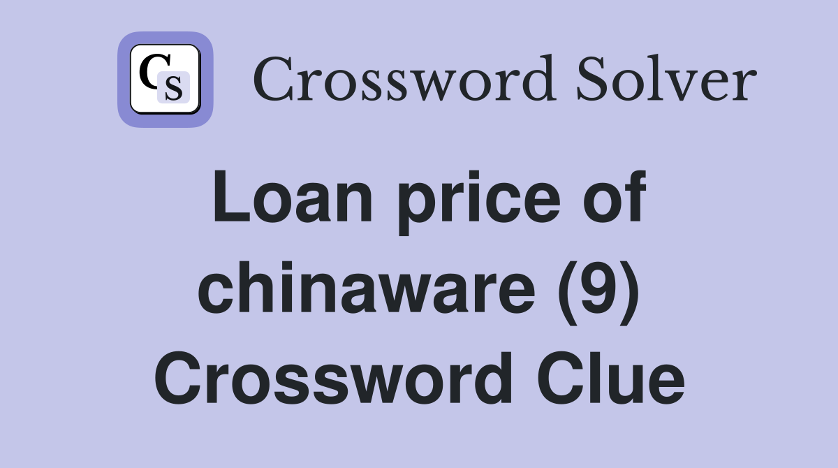 Loan price of chinaware (9) Crossword Clue