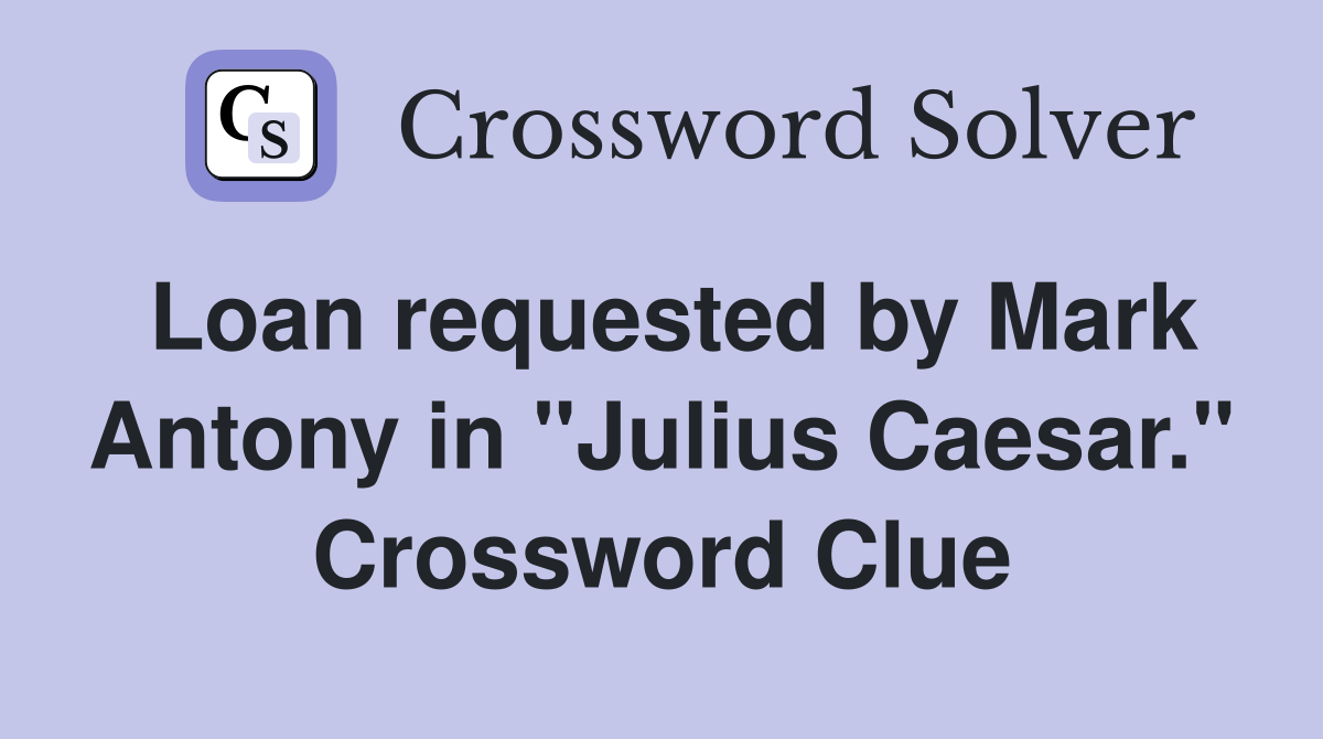 Loan requested by Mark Antony in "Julius Caesar." Crossword Clue