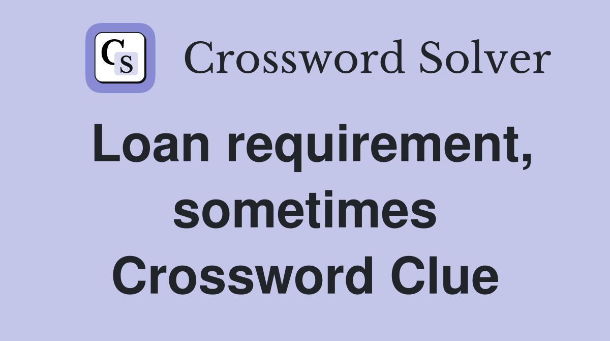 Loan requirement, sometimes Crossword Clue