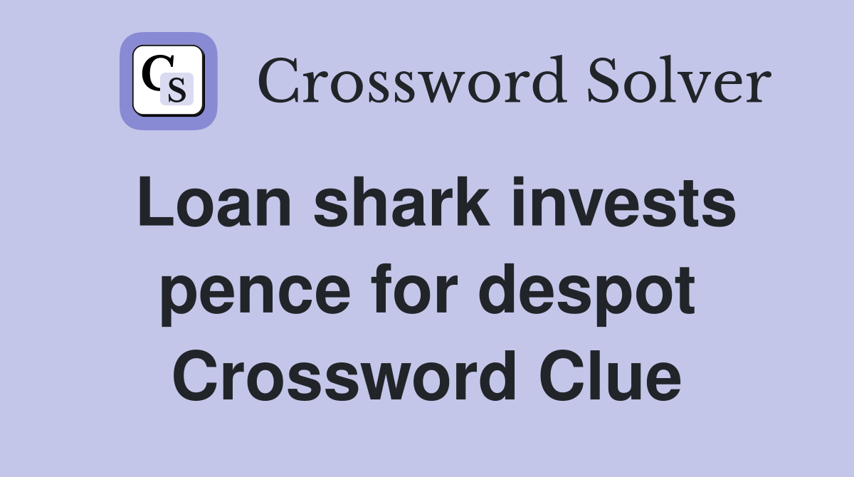 Loan shark invests pence for despot Crossword Clue