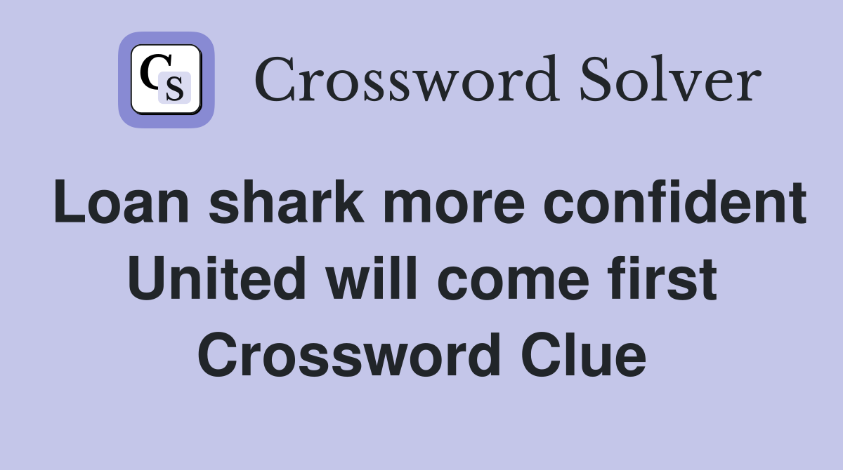 Loan shark more confident United will come first Crossword Clue