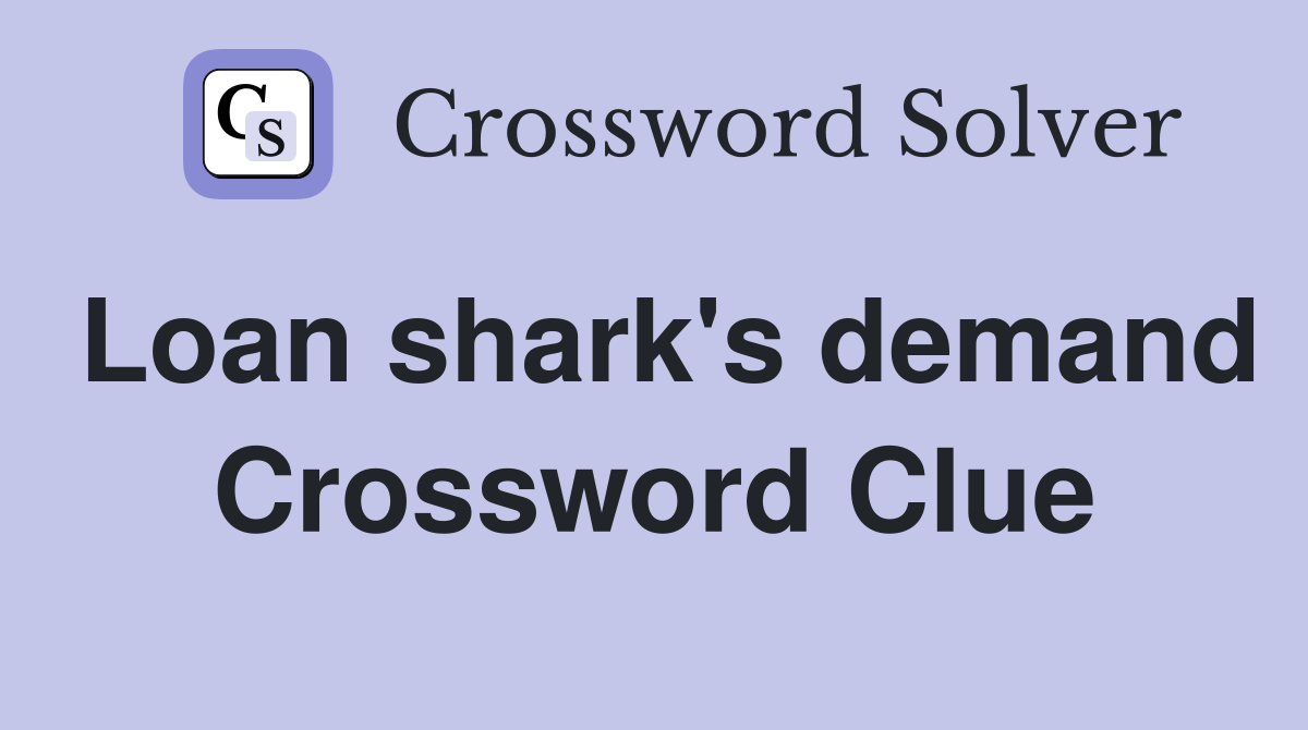 Loan shark's demand Crossword Clue