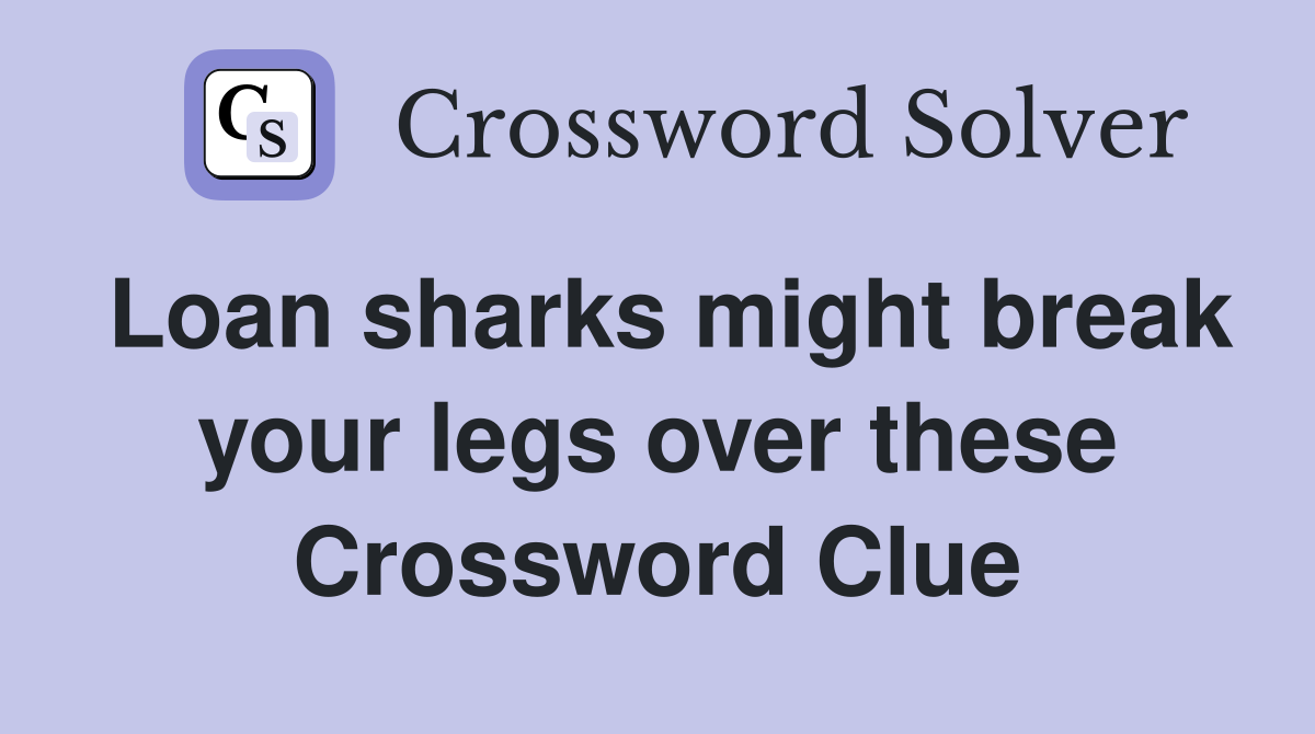 Loan sharks might break your legs over these Crossword Clue