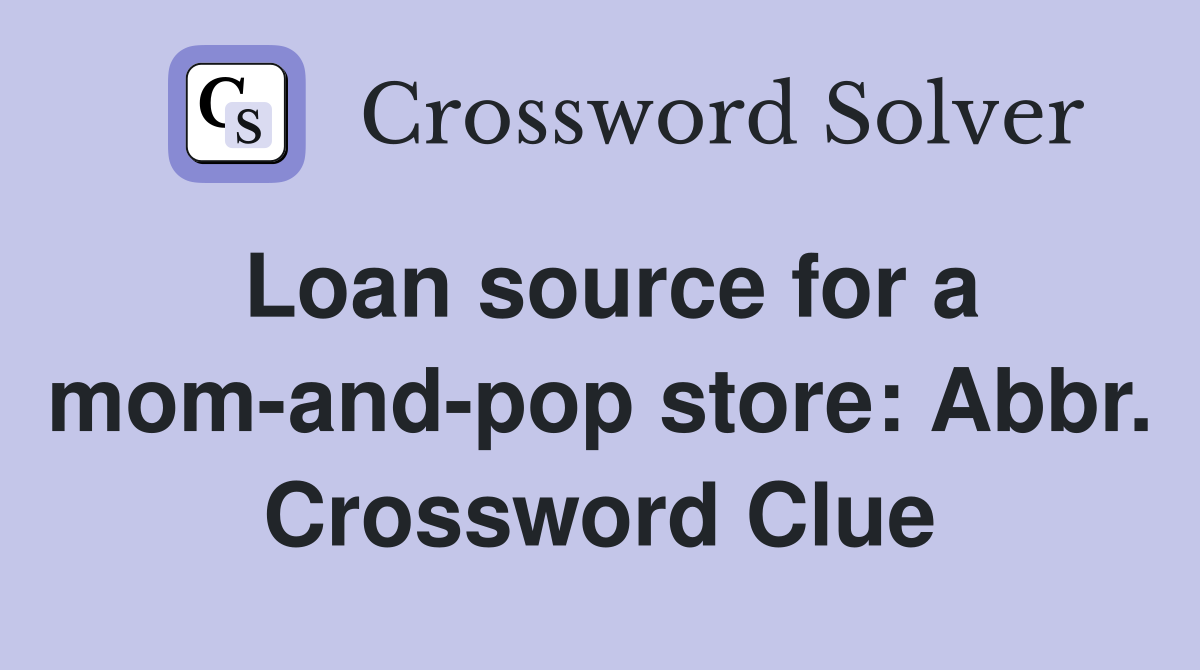 Loan source for a mom-and-pop store: Abbr. Crossword Clue