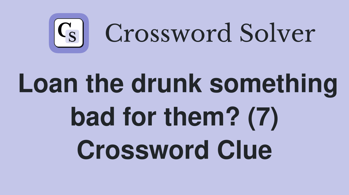Loan the drunk something bad for them? (7) Crossword Clue