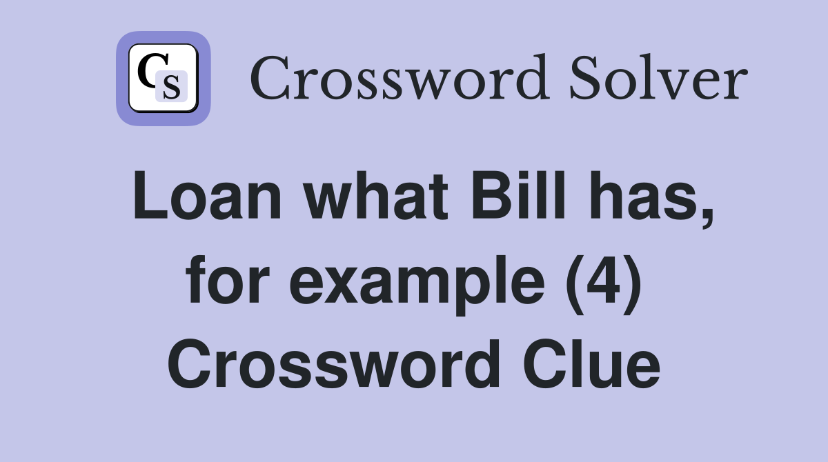 Loan what Bill has, for example (4) Crossword Clue