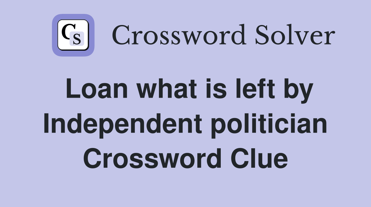 Loan what is left by Independent politician Crossword Clue