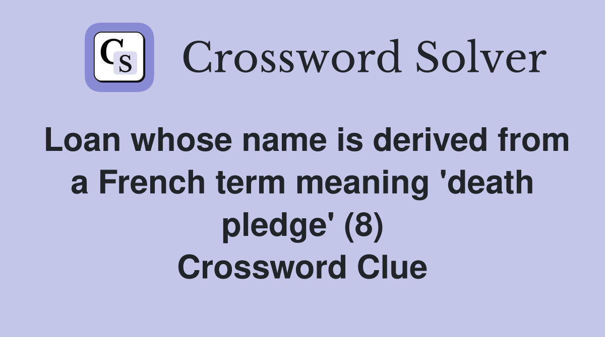 Loan whose name is derived from a French term meaning 'death pledge' (8) Crossword Clue