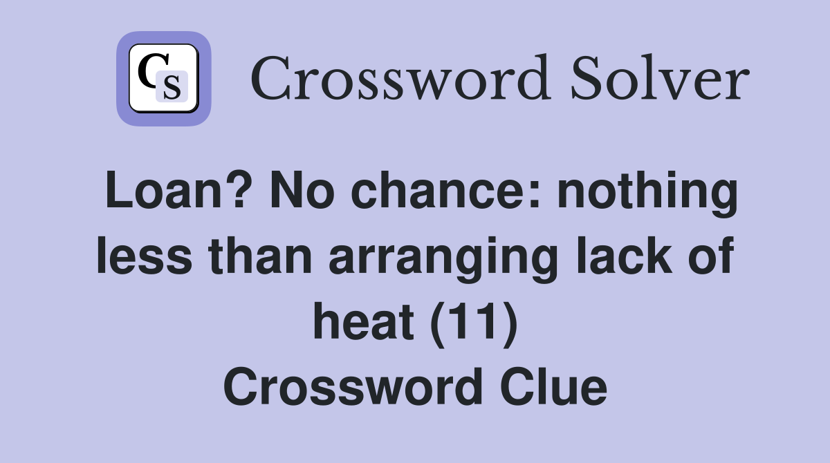 Loan? No chance: nothing less than arranging lack of heat (11) Crossword Clue