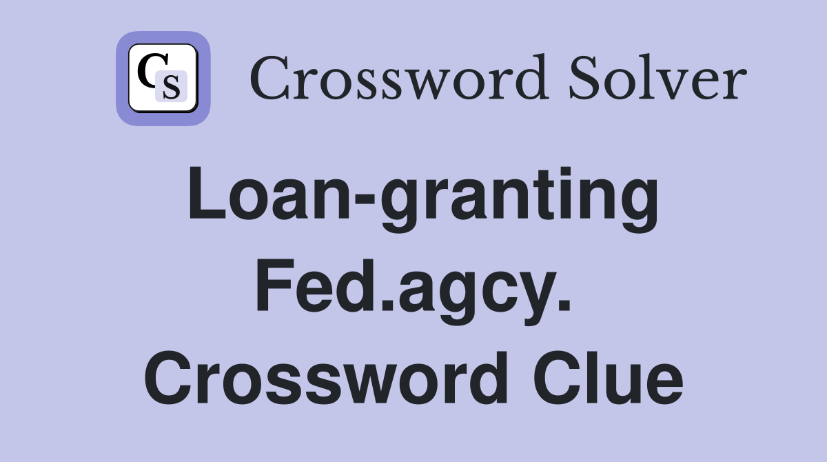 Loan-granting Fed.agcy. Crossword Clue