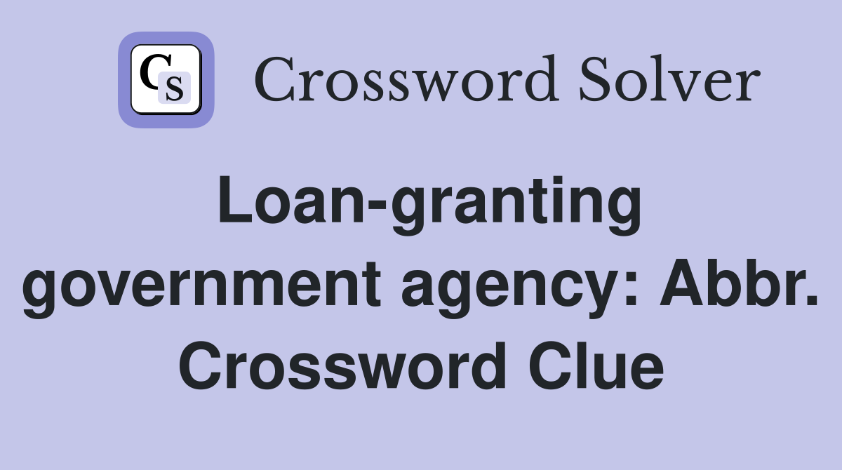 Loan-granting government agency: Abbr. Crossword Clue