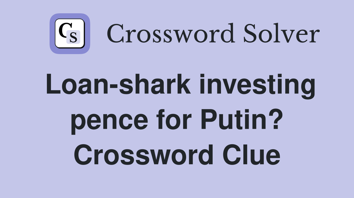 Loan-shark investing pence for Putin? Crossword Clue