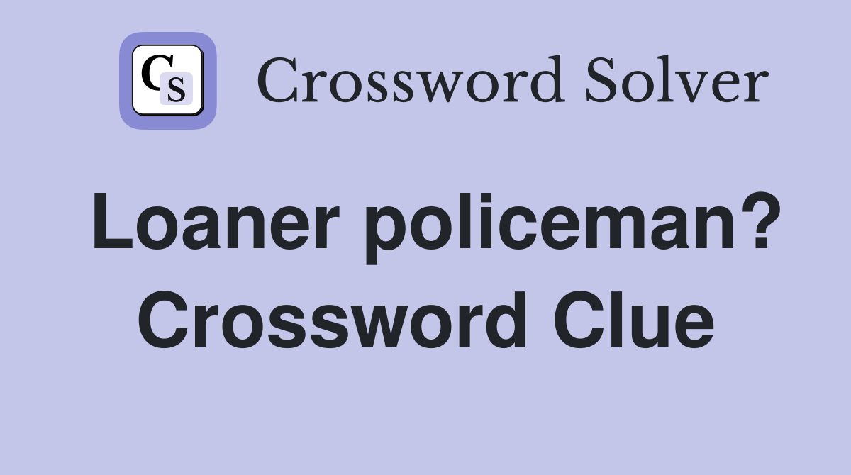 Loaner policeman? Crossword Clue