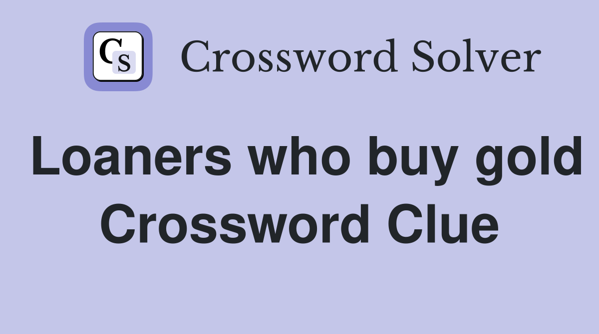 Loaners who buy gold Crossword Clue