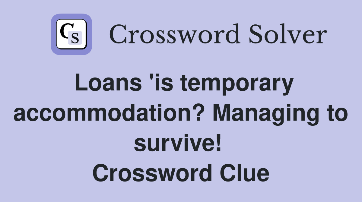 Loans 'is temporary accommodation? Managing to survive!  Crossword Clue