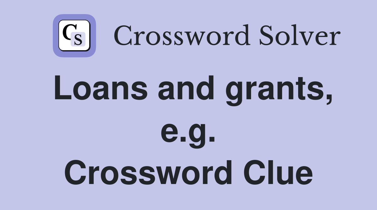Loans and grants, e.g. Crossword Clue