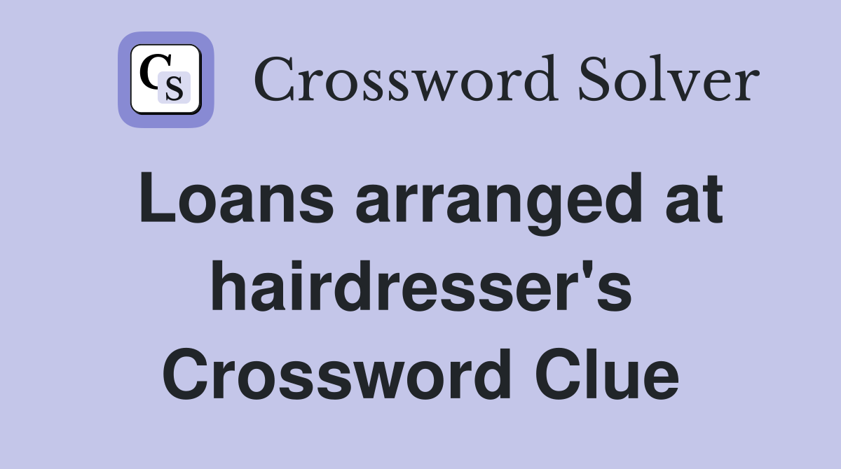 Loans arranged at hairdresser's Crossword Clue