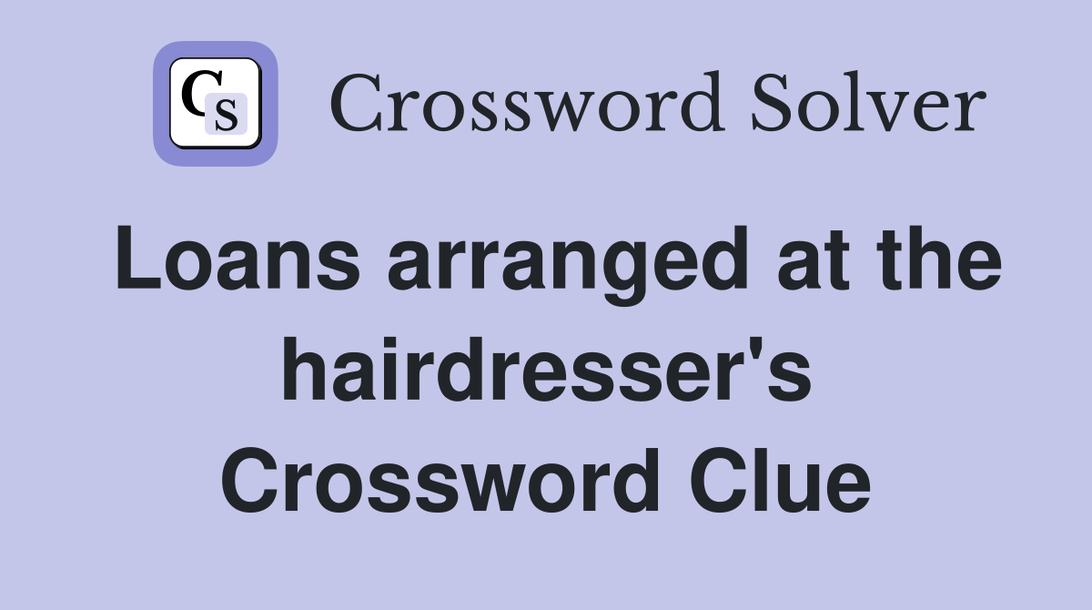Loans arranged at the hairdresser's Crossword Clue