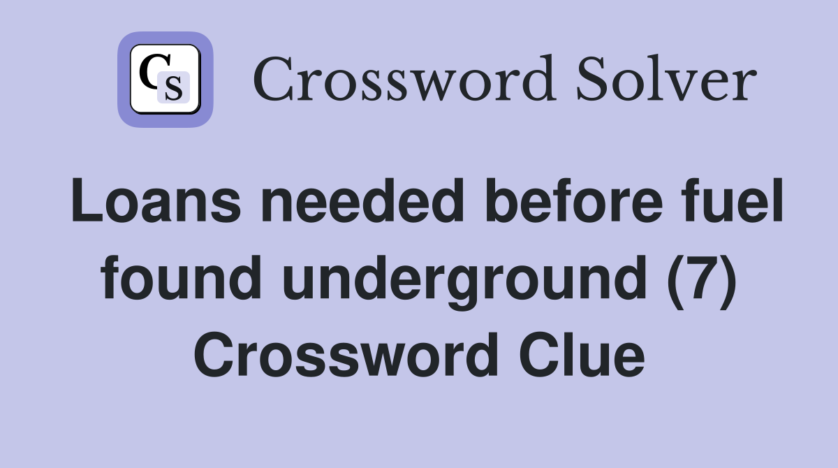 Loans needed before fuel found underground (7) Crossword Clue