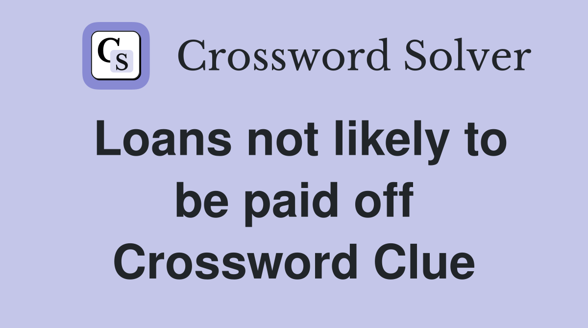 Loans not likely to be paid off Crossword Clue