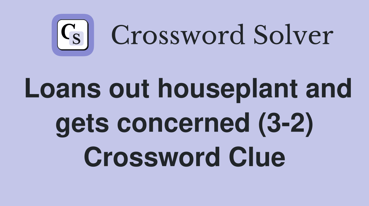 Loans out houseplant and gets concerned (3-2) Crossword Clue