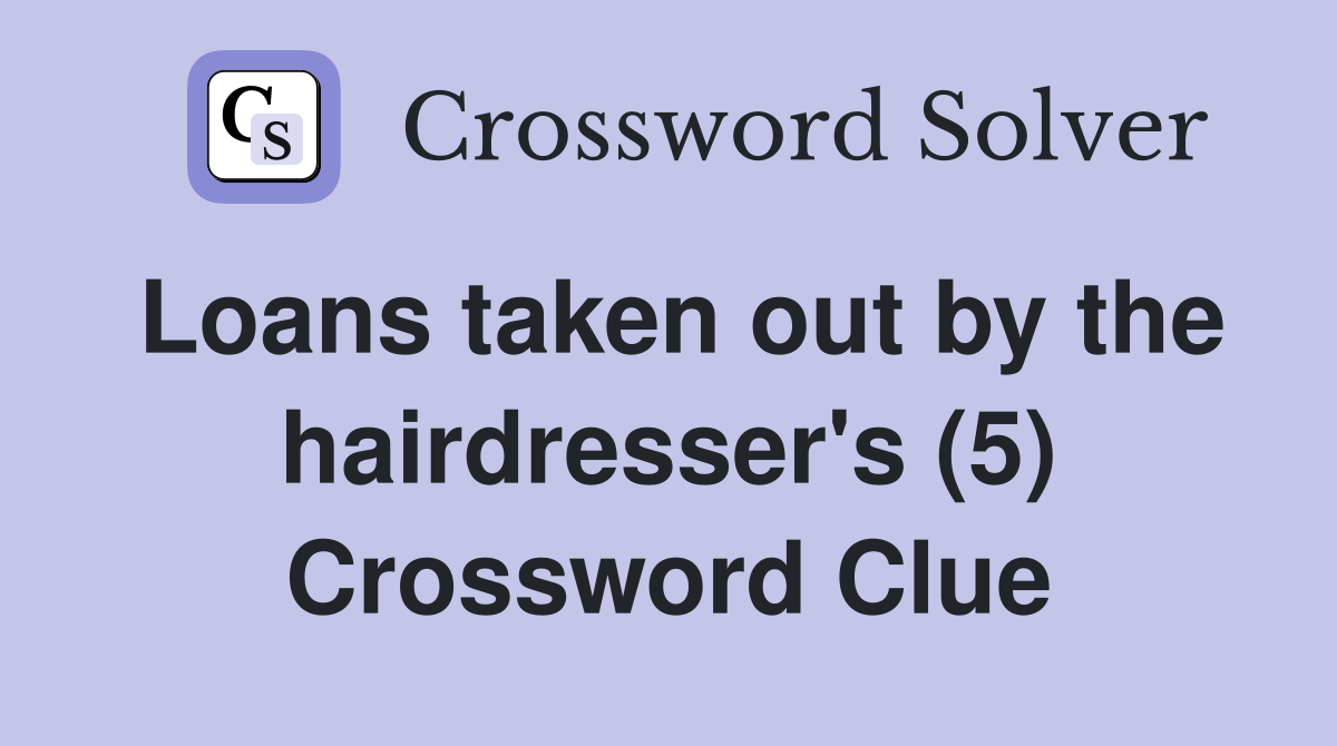 Loans taken out by the hairdresser's (5) Crossword Clue