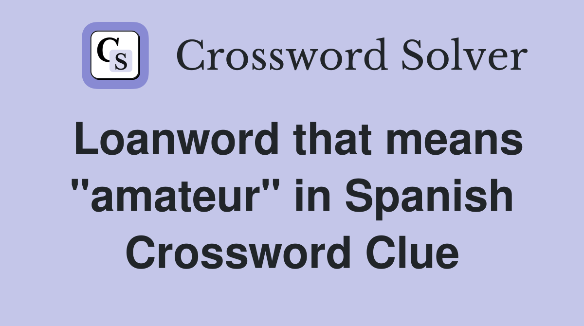 Loanword that means "amateur" in Spanish Crossword Clue