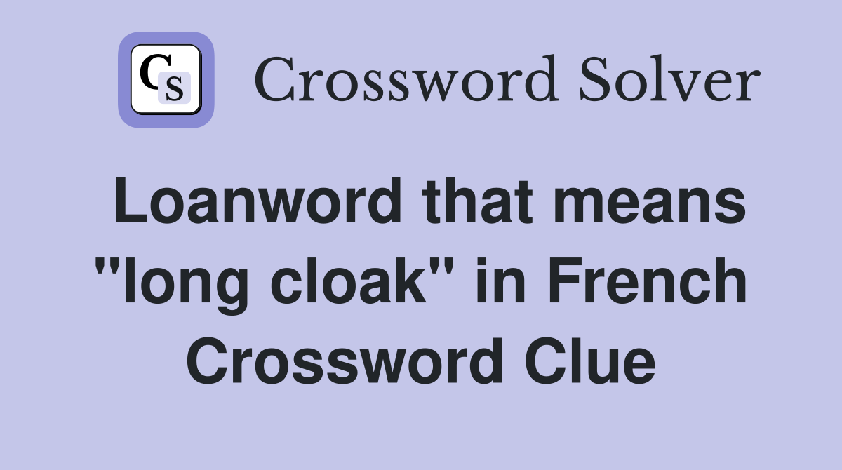 Loanword that means "long cloak" in French Crossword Clue