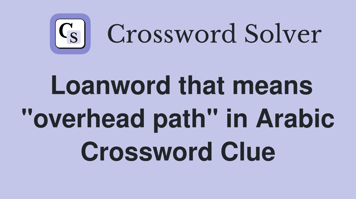 Loanword that means "overhead path" in Arabic Crossword Clue