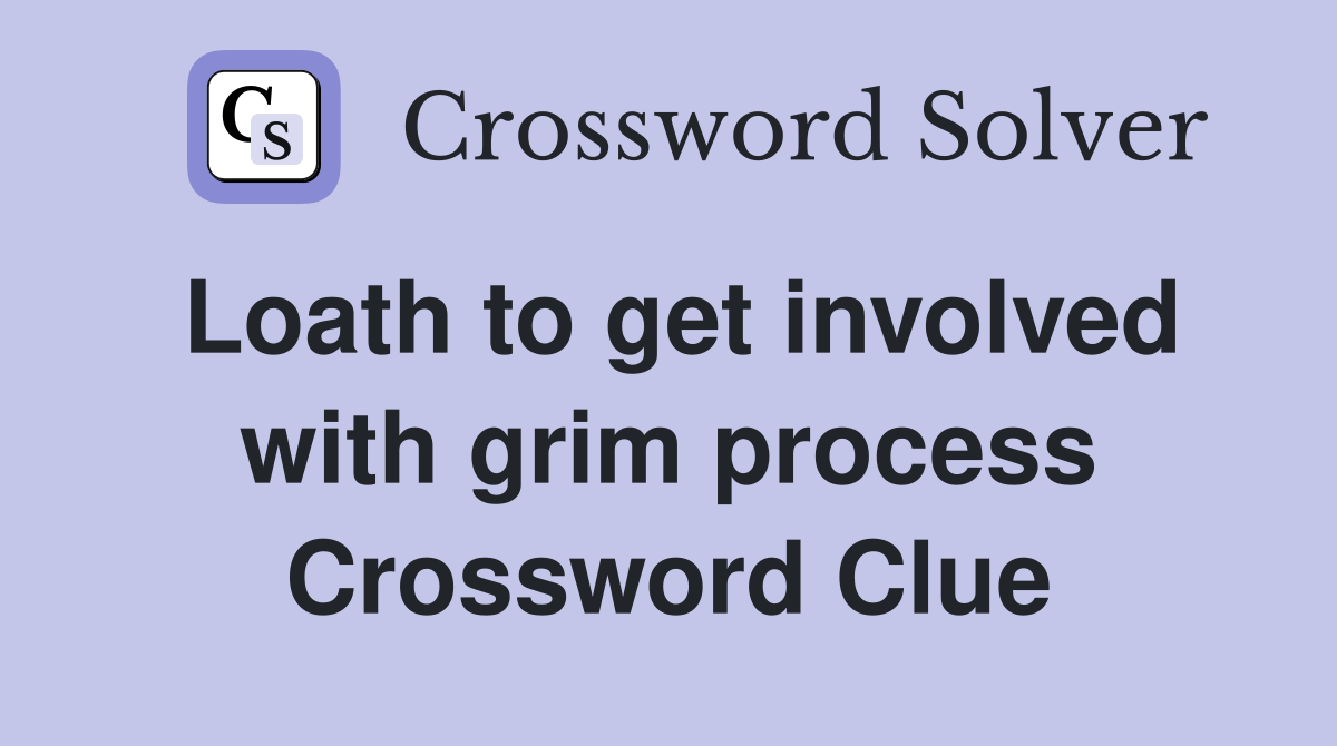 Loath to get involved with grim process Crossword Clue