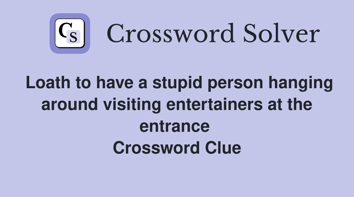 Loath to have a stupid person hanging around visiting entertainers at the entrance  Crossword Clue