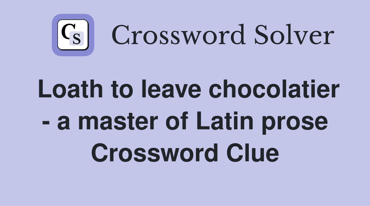 Loath to leave chocolatier - a master of Latin prose Crossword Clue