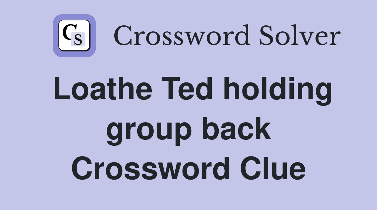 Loathe Ted holding group back Crossword Clue
