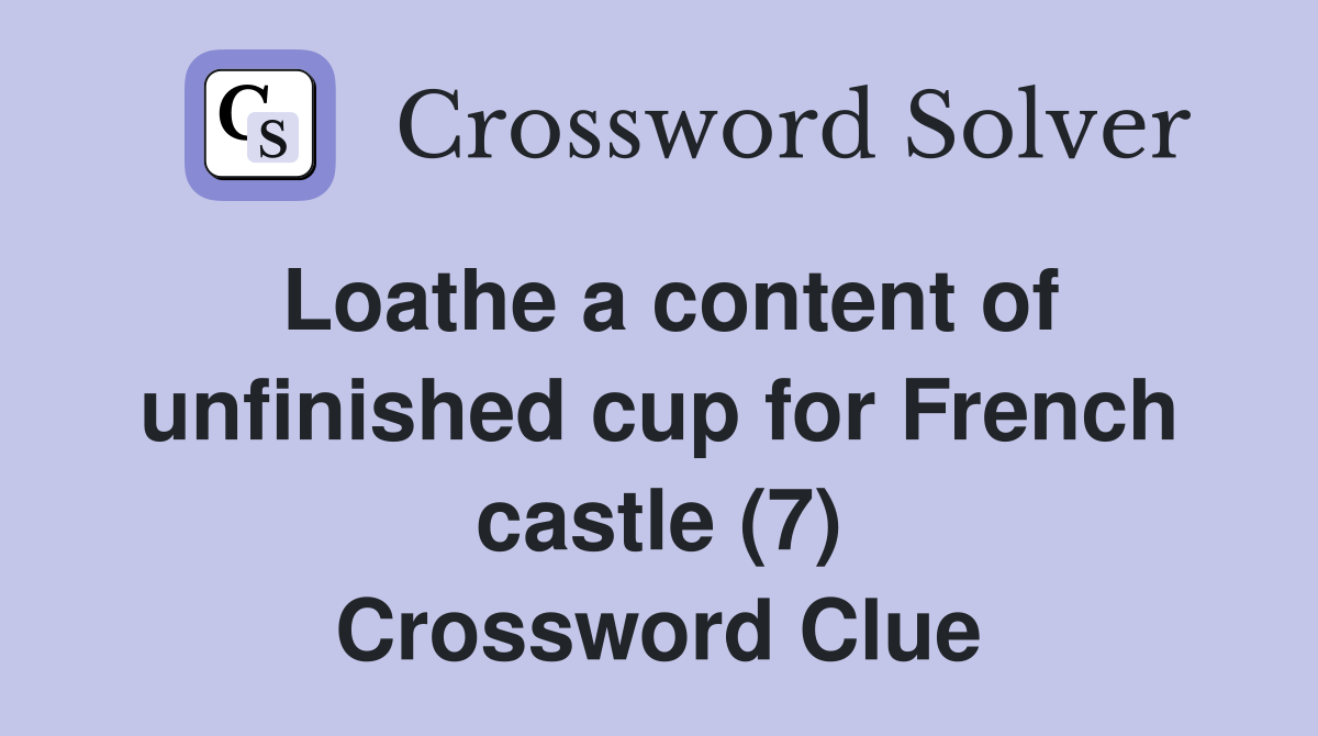 Loathe a content of unfinished cup for French castle (7) Crossword Clue