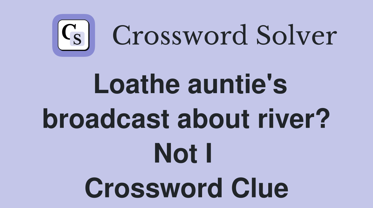 Loathe auntie's broadcast about river? Not I  Crossword Clue