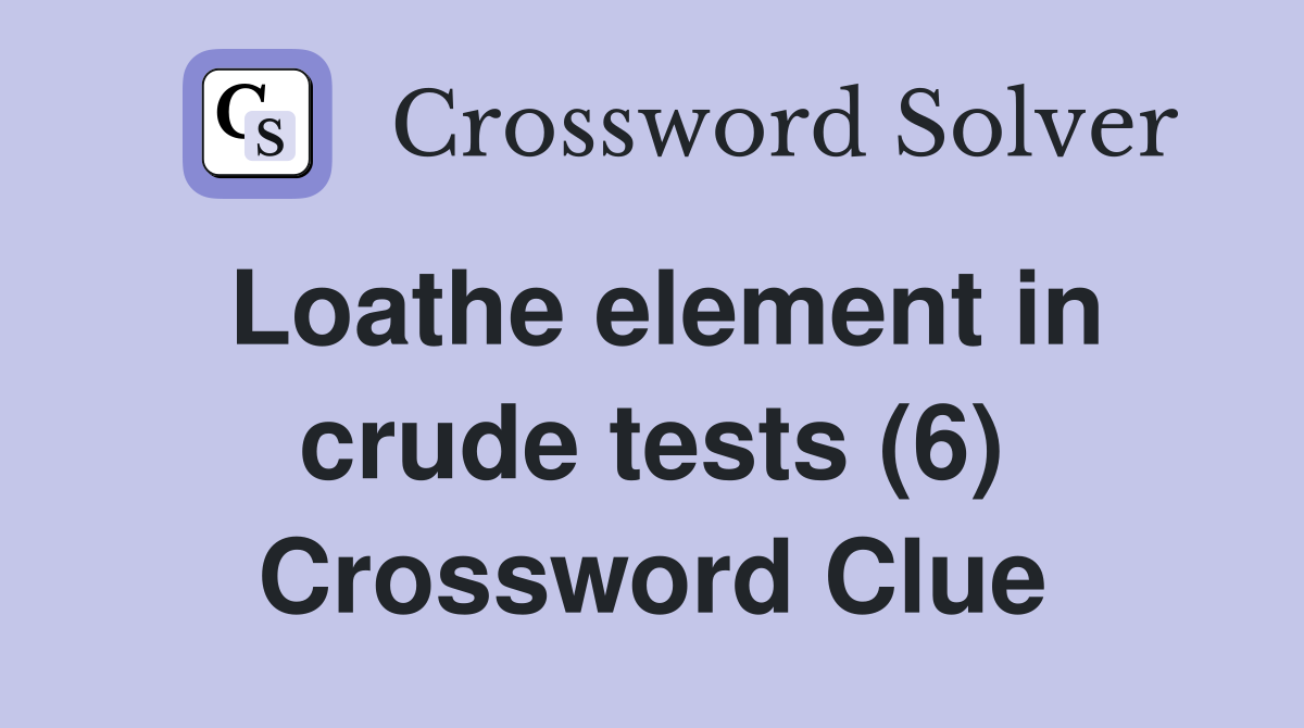 Loathe element in crude tests (6) Crossword Clue