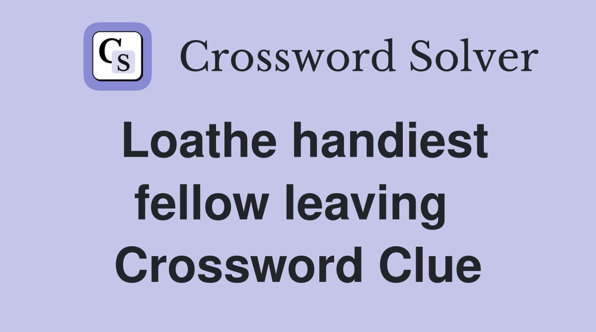 Loathe handiest fellow leaving  Crossword Clue
