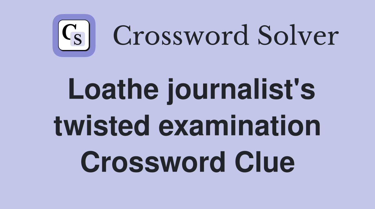 Loathe journalist's twisted examination Crossword Clue