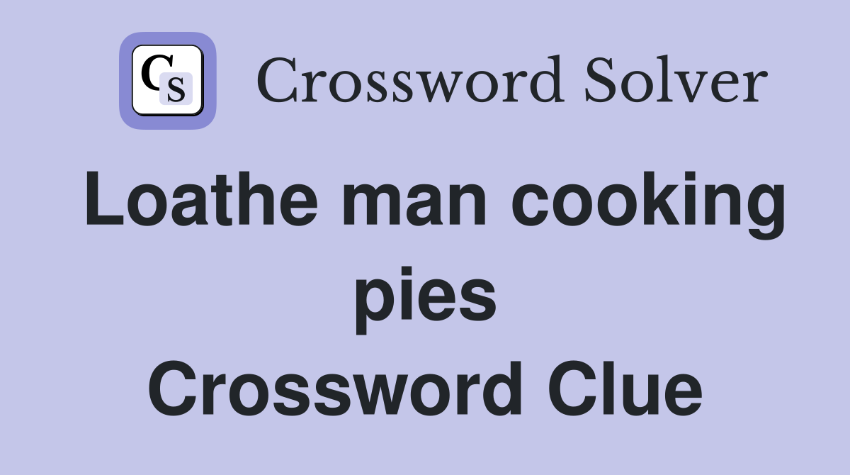 Loathe man cooking pies Crossword Clue