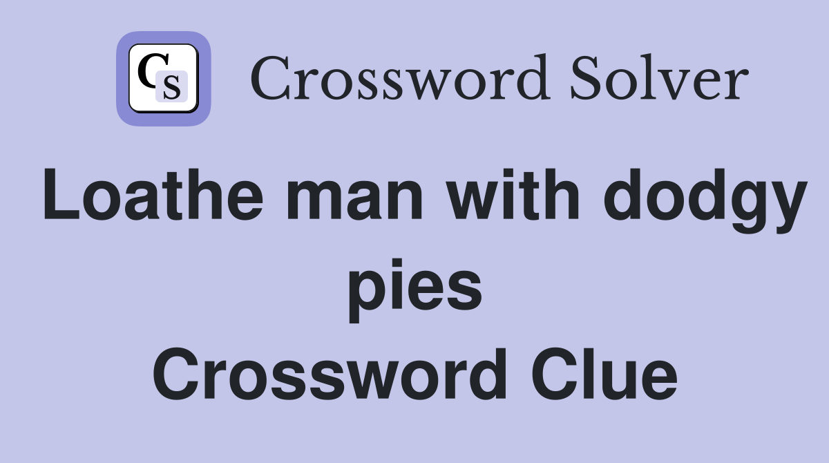 Loathe man with dodgy pies Crossword Clue