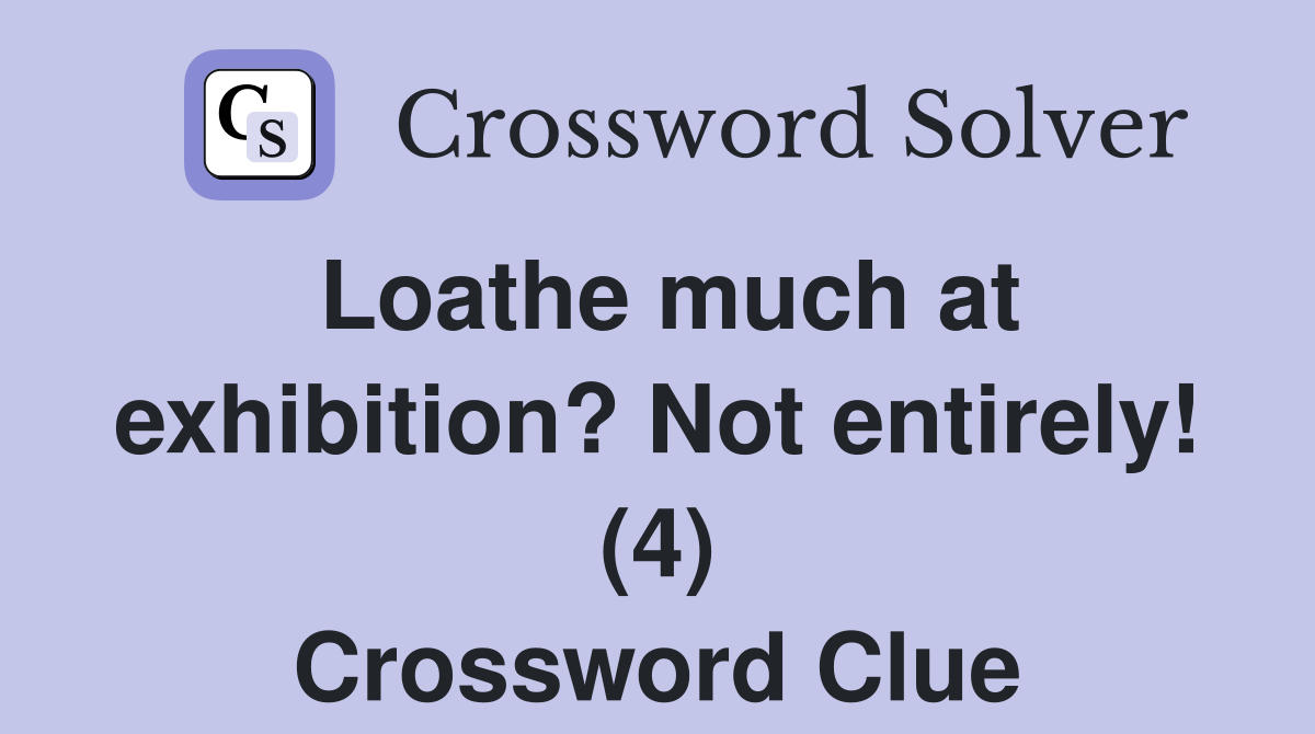 Loathe much at exhibition? Not entirely! (4) Crossword Clue