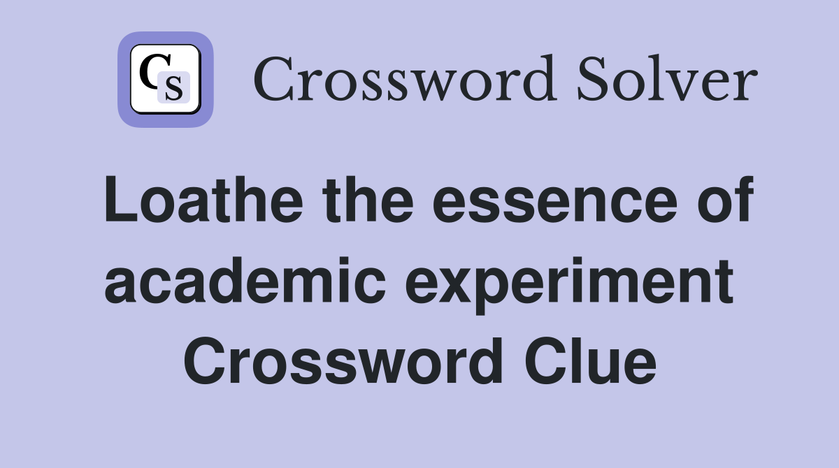 Loathe the essence of academic experiment Crossword Clue