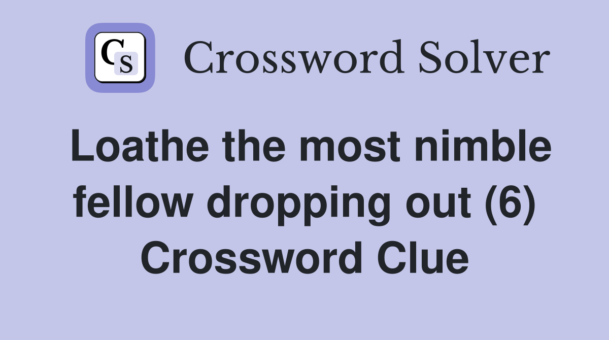 Loathe the most nimble fellow dropping out (6) Crossword Clue