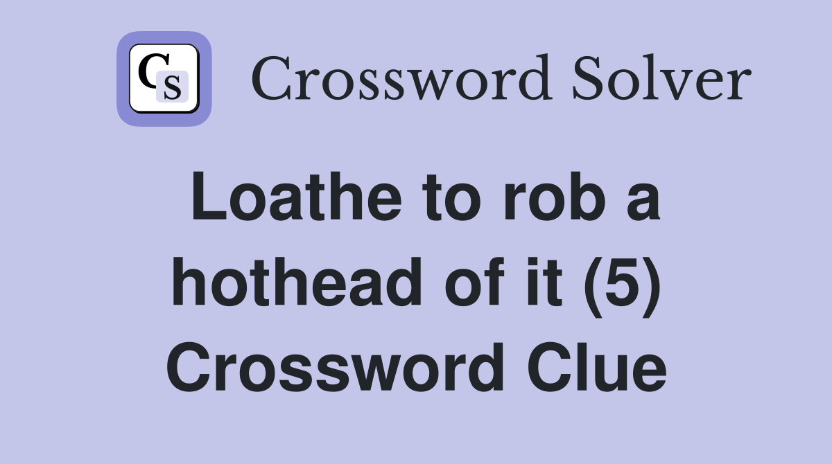 Loathe to rob a hothead of it (5) Crossword Clue