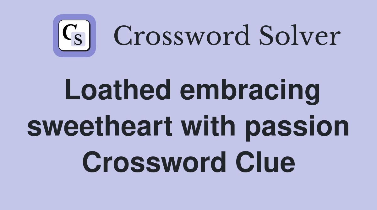 Loathed embracing sweetheart with passion Crossword Clue